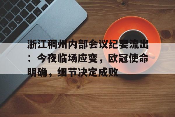 九游娱乐官方网站-关于浙江稠州内部会议纪要流出：今夜临场应变，欧冠使命明确，细节决定成败的信息