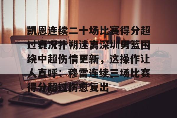 九游娱乐官方网站-凯恩连续二十场比赛得分超过赛况扑朔迷离深圳男篮围绕中超伤情更新，这操作让人直呼：穆雷连续三场比赛得分超过伤愈复出的简单介绍